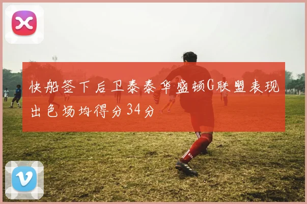 快船签下后卫泰泰华盛顿G联盟表现出色场均得分34分